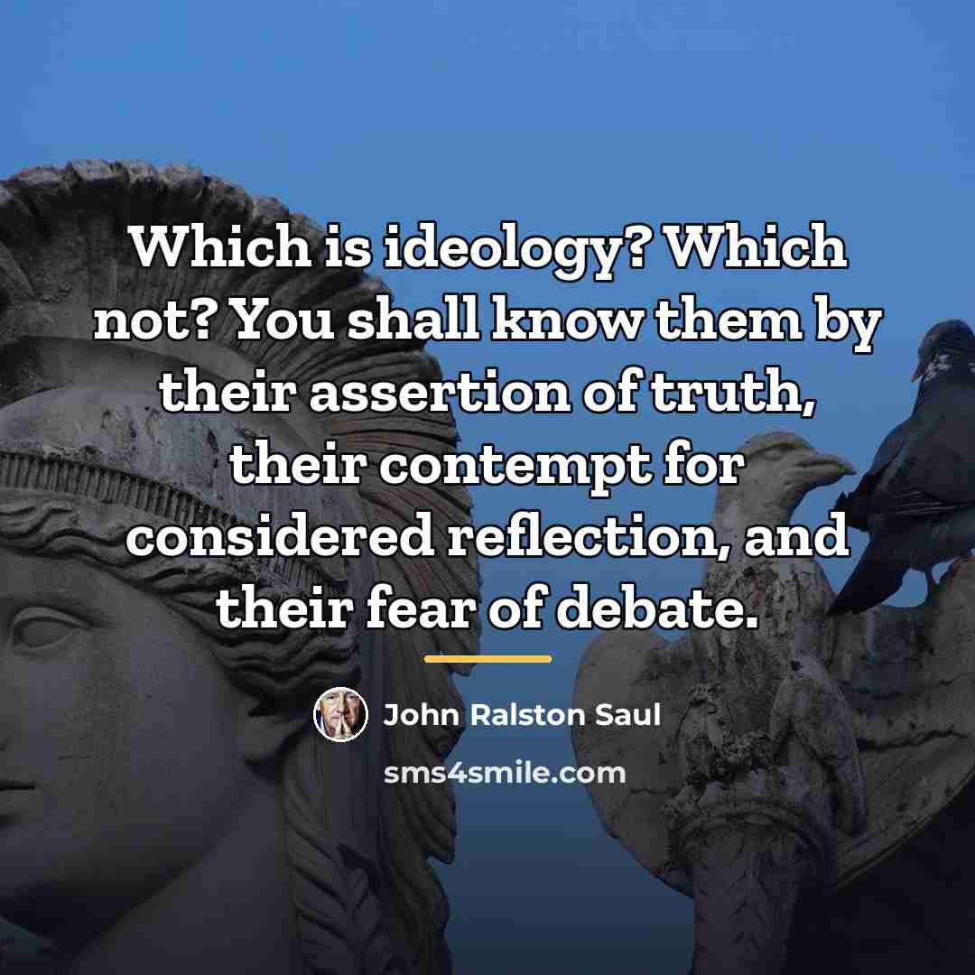 “Which is ideology? Which not? You shall know them by…” quote by John Ralston Saul