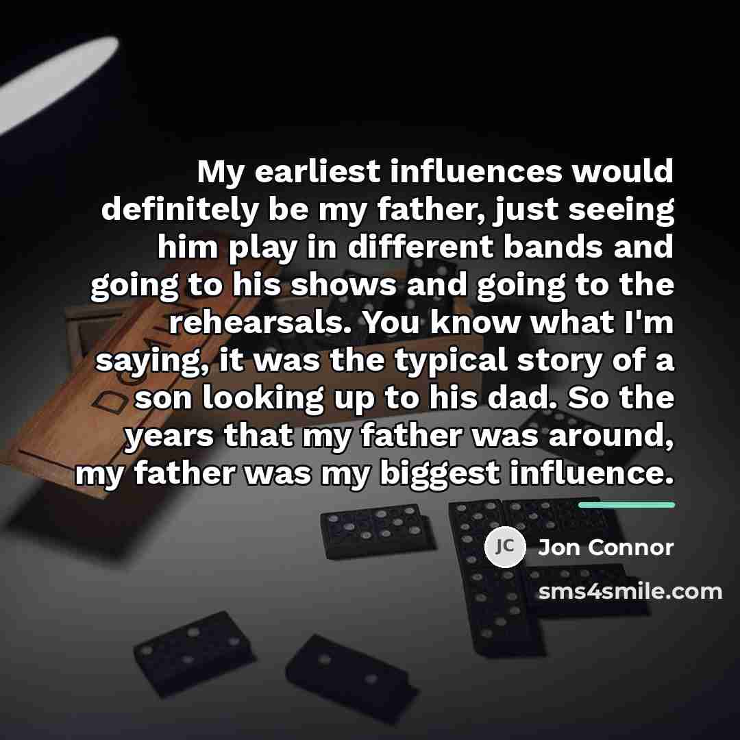 “My earliest influences would definitely be my father, just seeing…” quote by Jon Connor