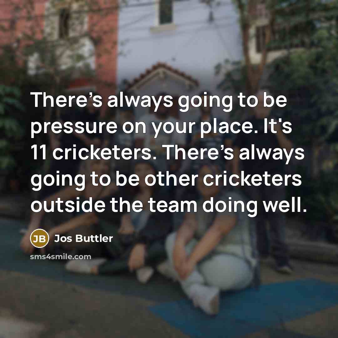 “There's always going to be pressure on your place. It's…” quote by Jos Buttler