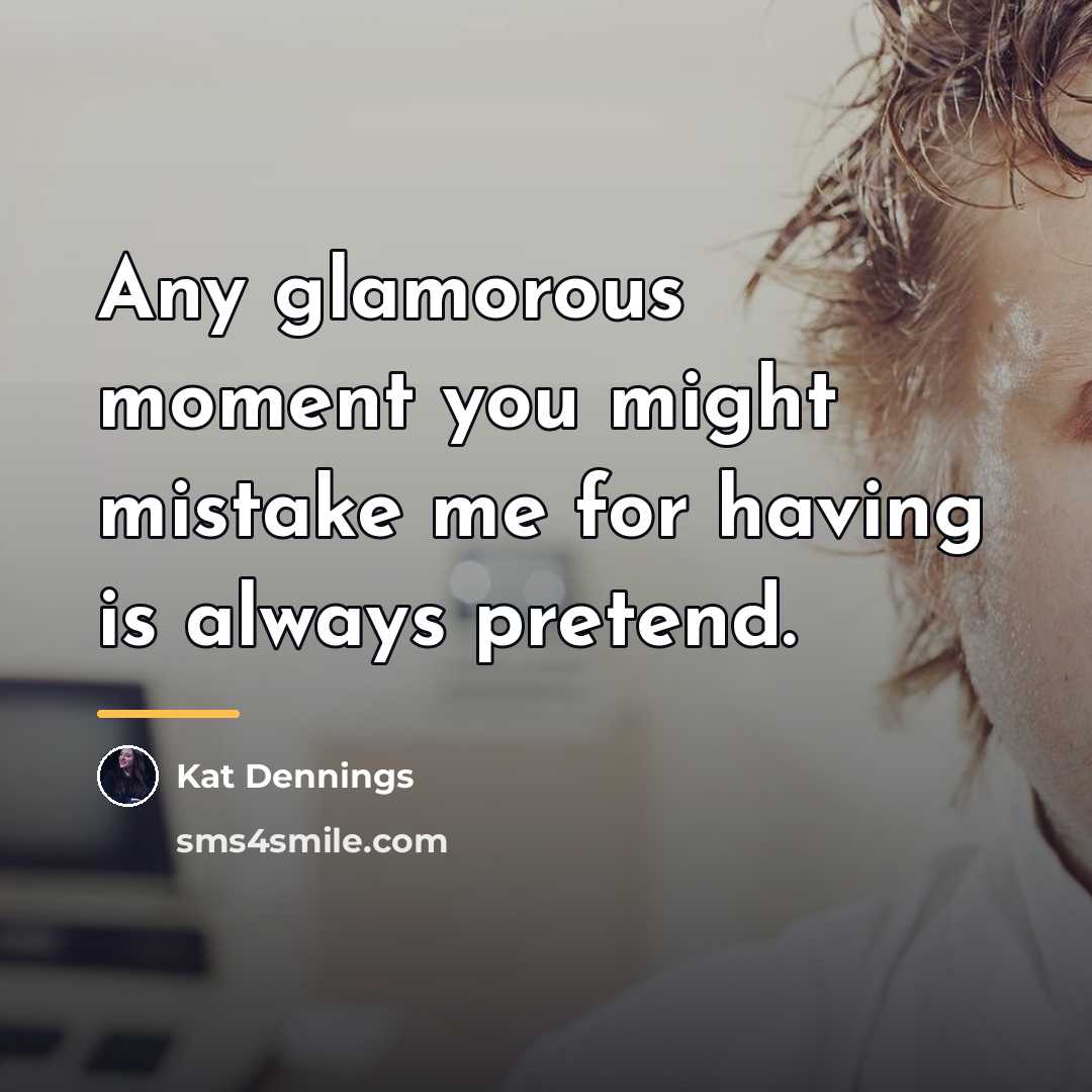 “Any glamorous moment you might mistake me for having is…” quote by Kat Dennings