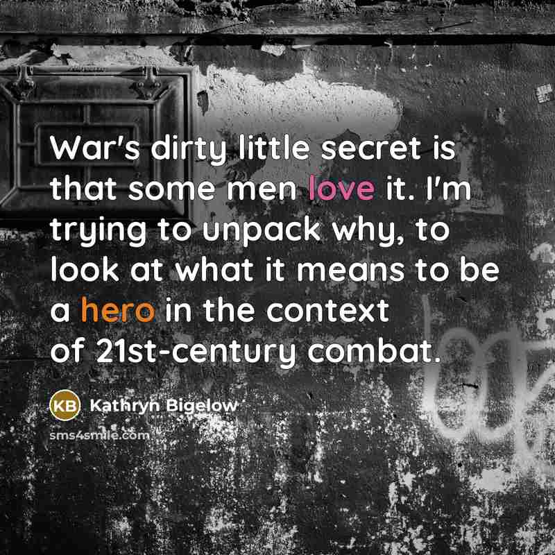 “War's dirty little secret is that some men love it.…” quote by Kathryn Bigelow