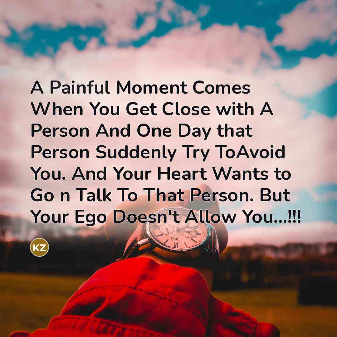 “A Painful Moment Comes When You Get Close with A Person And One Day that Person Suddenly Try ToAvoid You. And Your Heart Wants to Go n Talk To That Person. But Your Ego Doesn't Allow You...!!!” quote by Keren Zhims