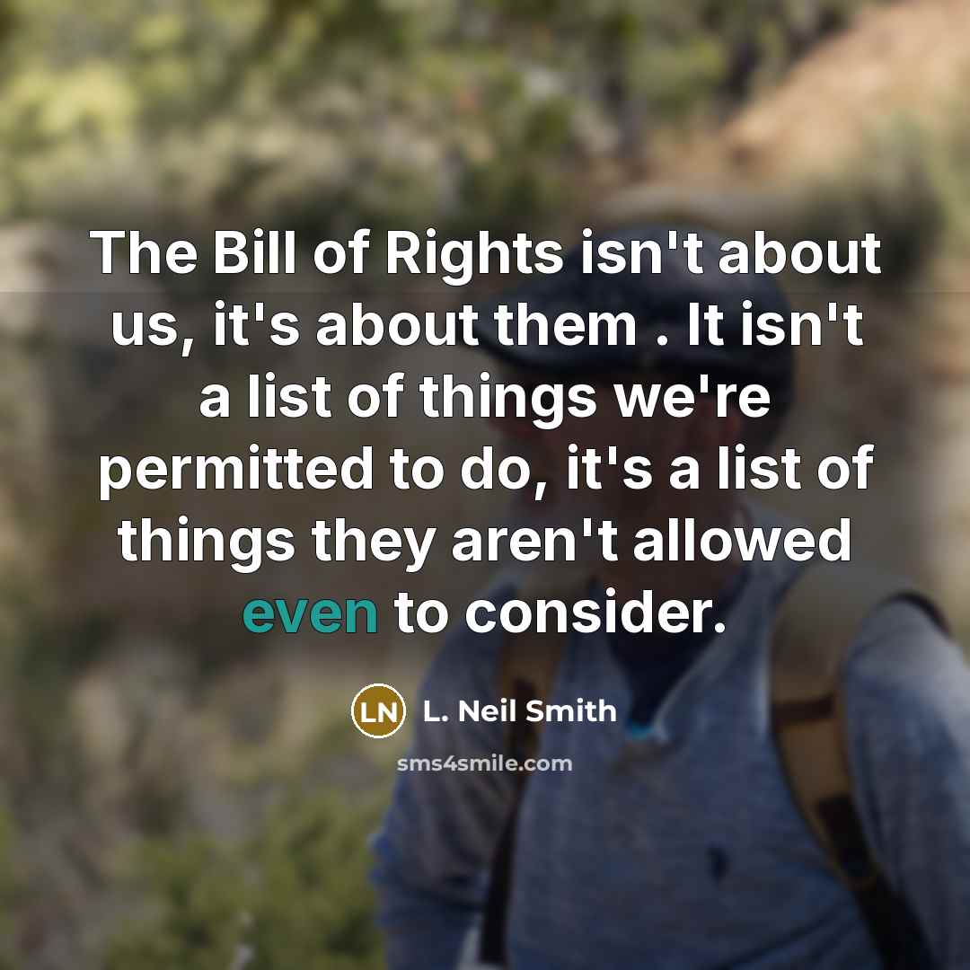 “The Bill of Rights isn't about us, it's about them…” quote by L. Neil Smith