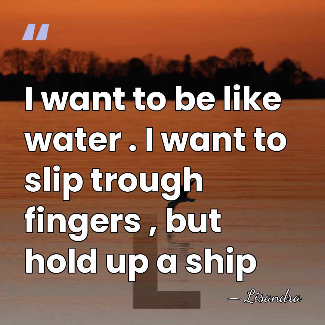 I want to be like water . I want to slip trough&hellip; - Lisandra