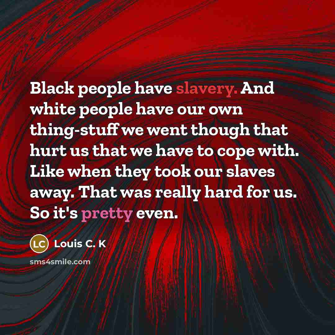 “Black people have slavery. And white people have our own…” quote by Louis C. K