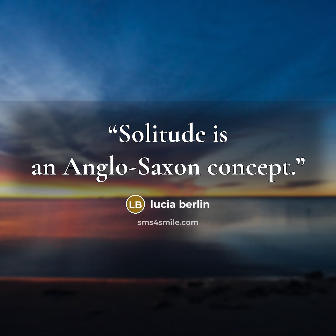 “Solitude is an Anglo-Saxon concept.” quote by Lucia Berlin