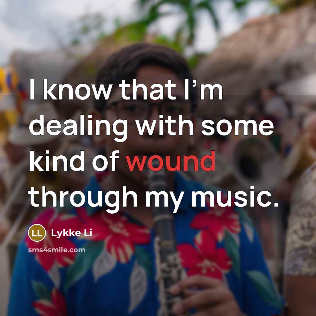 “I know that I'm dealing with some kind of wound through my music.” quote by Lykke Li