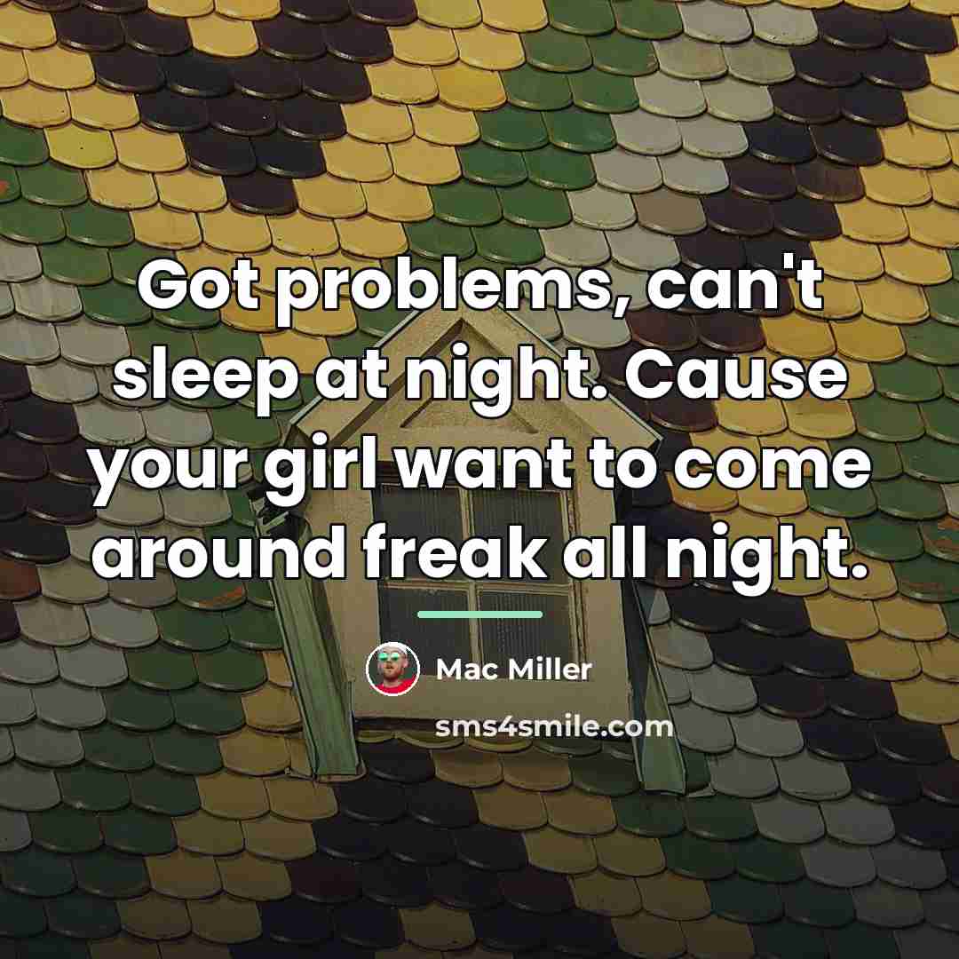 “Got problems, can't sleep at night. Cause your girl want…” quote by Mac Miller