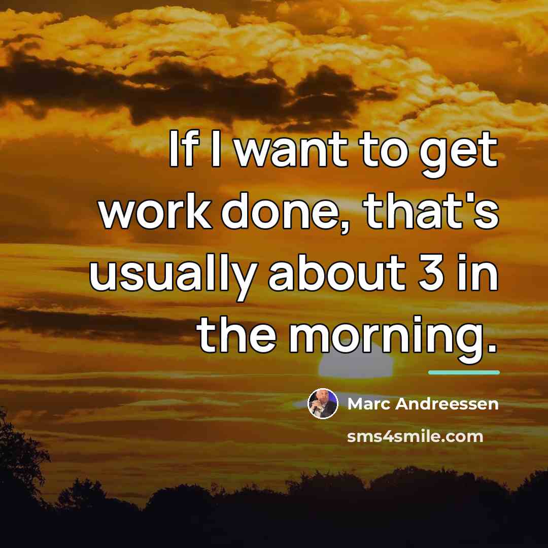 “If I want to get work done, that's usually about…” quote by Marc Andreessen