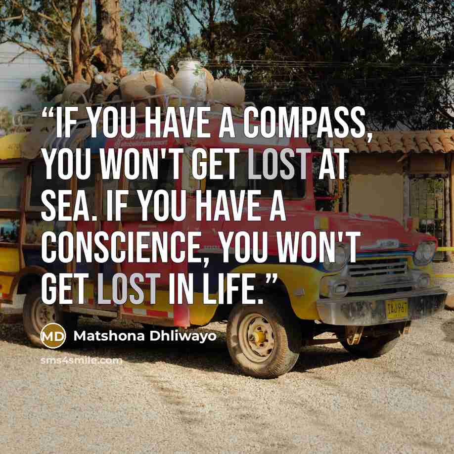 “If you have a compass, you won't get lost at sea. If you have a conscience, you won't get lost in life.” quote by Matshona Dhliwayo