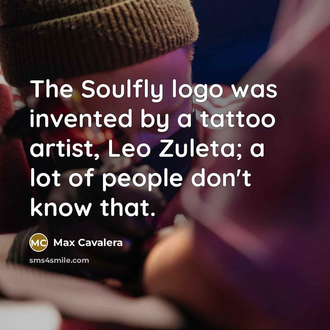 “The Soulfly logo was invented by a tattoo artist, Leo…” quote by Max Cavalera