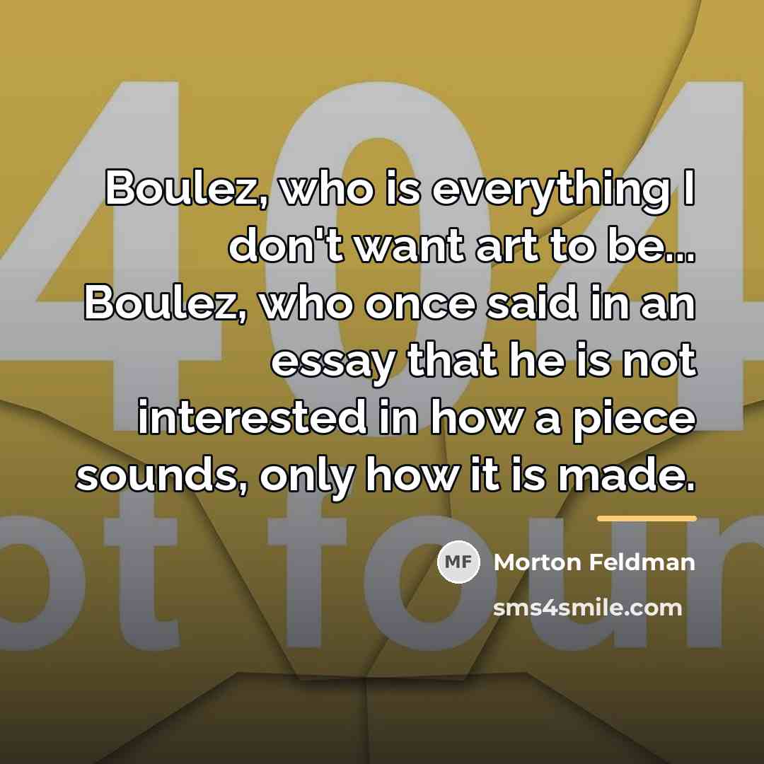 “Boulez, who is everything I don't want art to be...…” quote by Morton Feldman
