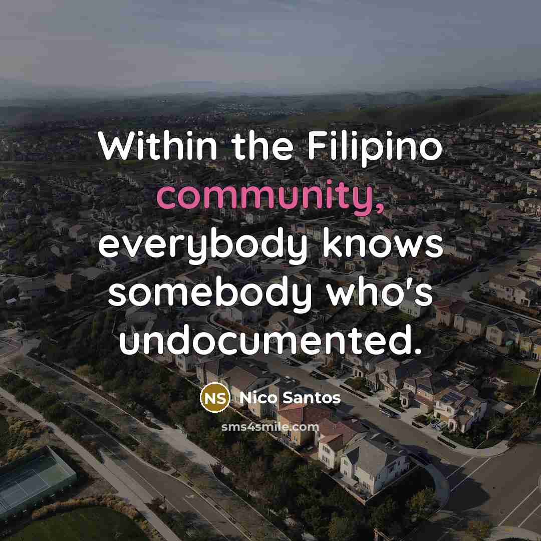 “Within the Filipino community, everybody knows somebody who's undocumented.…” quote by Nico Santos