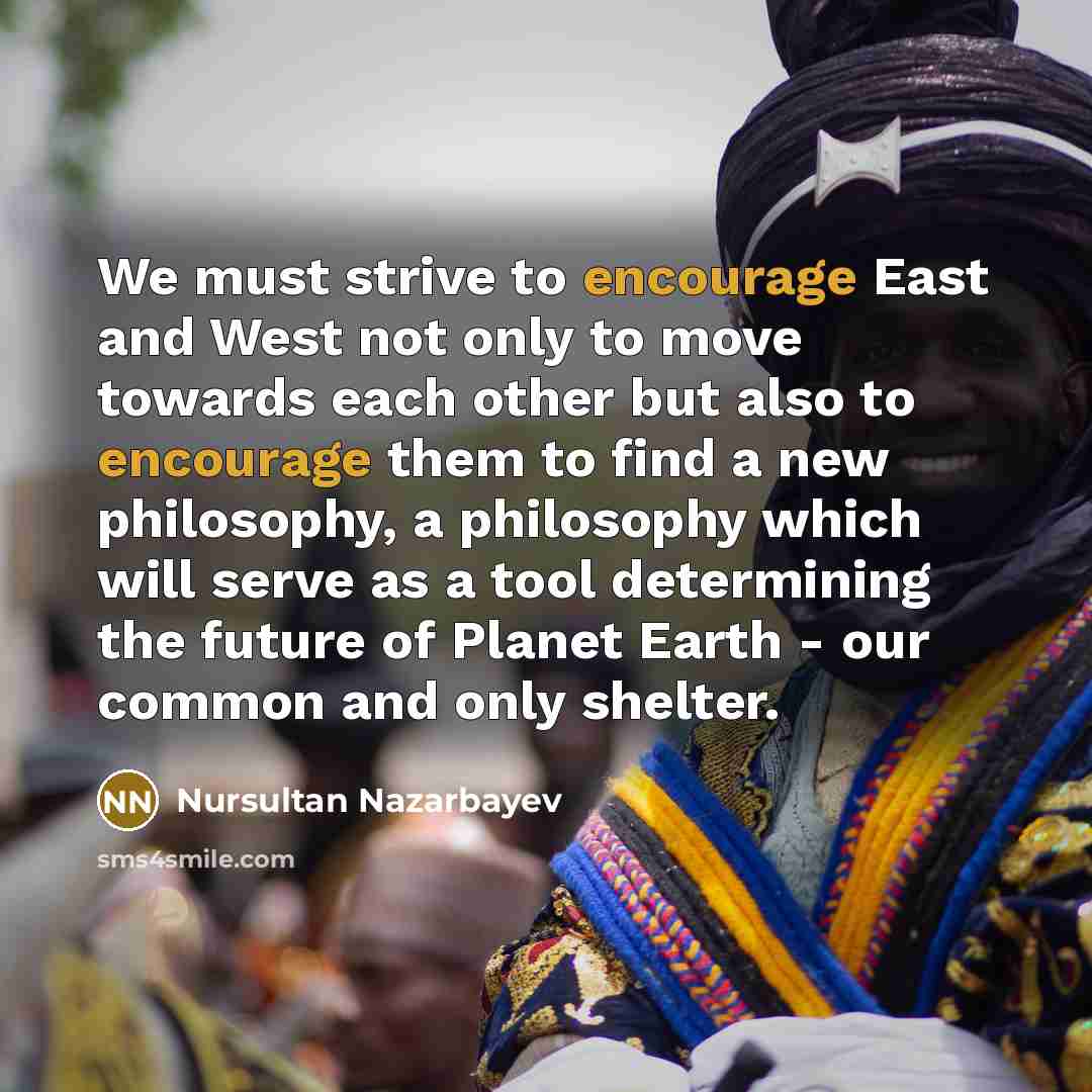 “We must strive to encourage East and West not only…” quote by Nursultan Nazarbayev