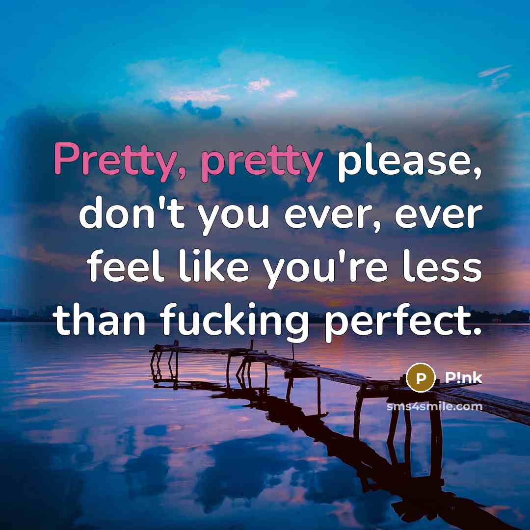 “Pretty, pretty please, don't you ever, ever feel like you're…” quote by P!nk