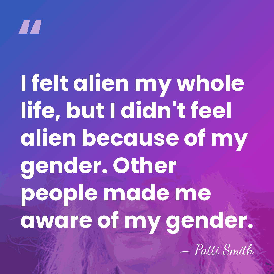 I felt alien my whole life, but I didn't feel alien because&hellip; - Patti Smith