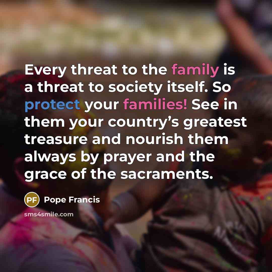 “Every threat to the family is a threat to society…” quote by Pope Francis