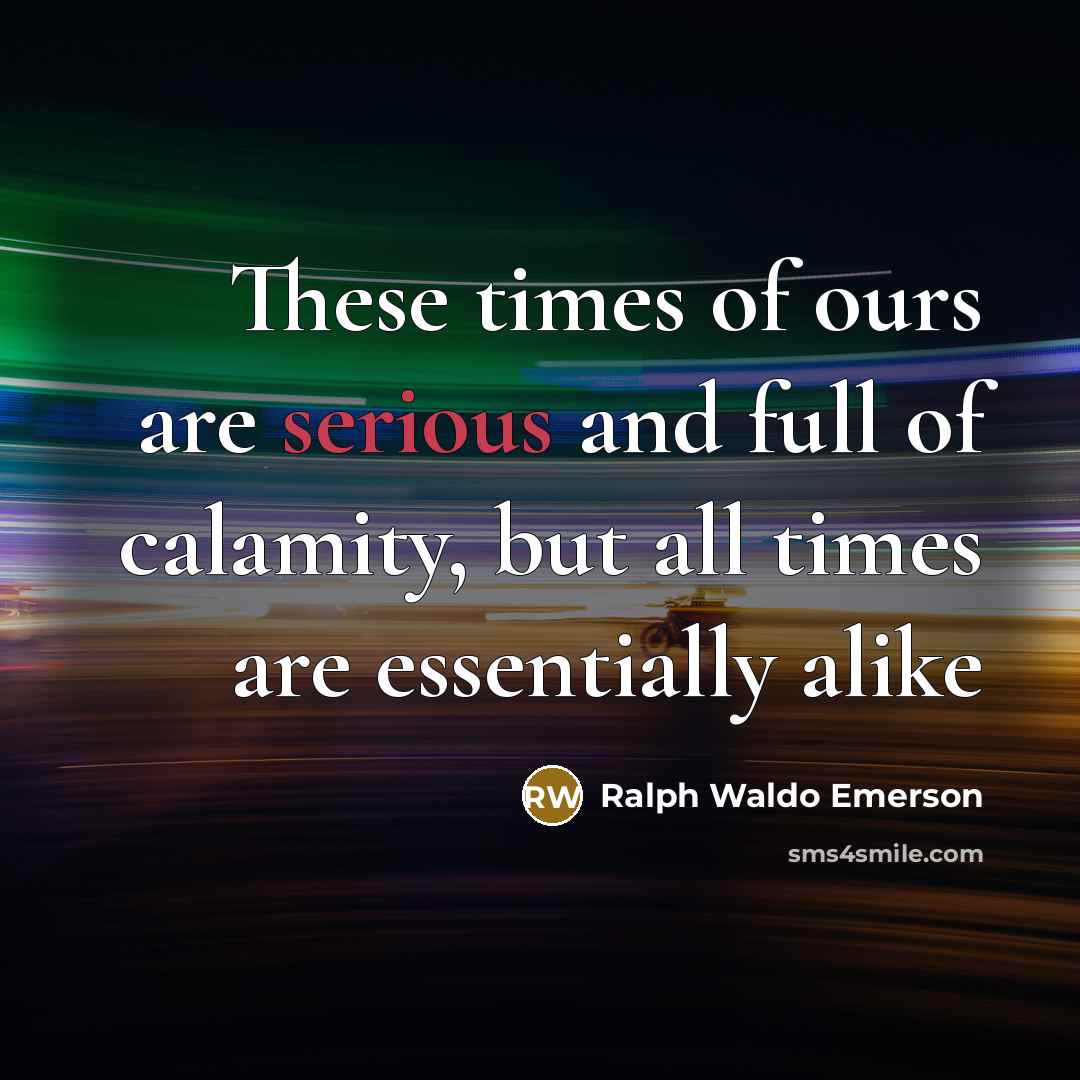 “These times of ours are serious and full of calamity,…” quote by Ralph Waldo Emerson