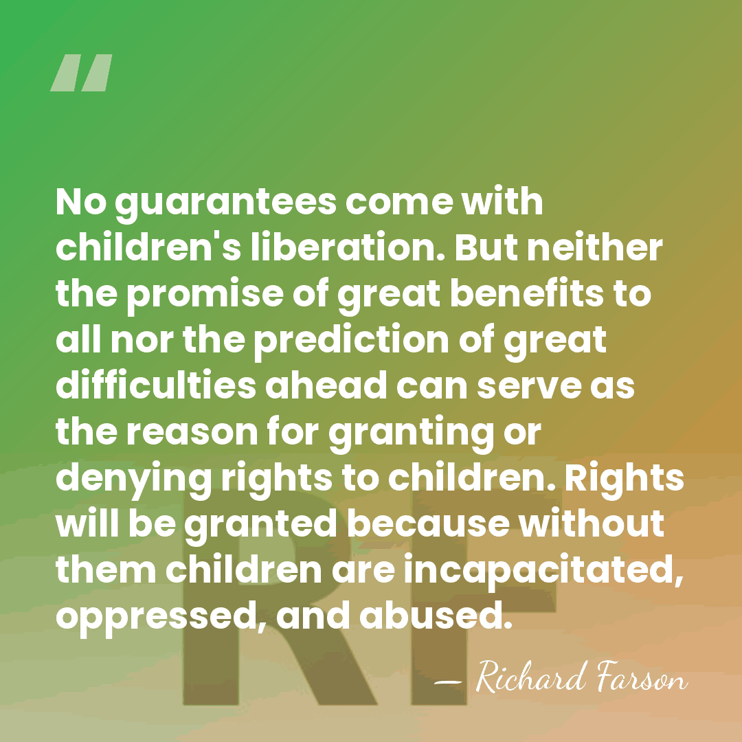 No guarantees come with children's liberation. But neither the promise of great&hellip; - Richard Farson