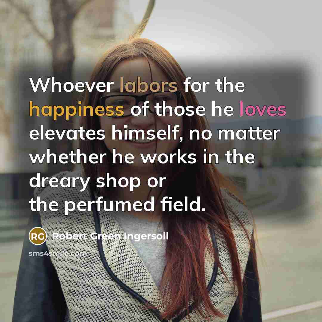 “Whoever labors for the happiness of those he loves elevates…” quote by Robert Green Ingersoll
