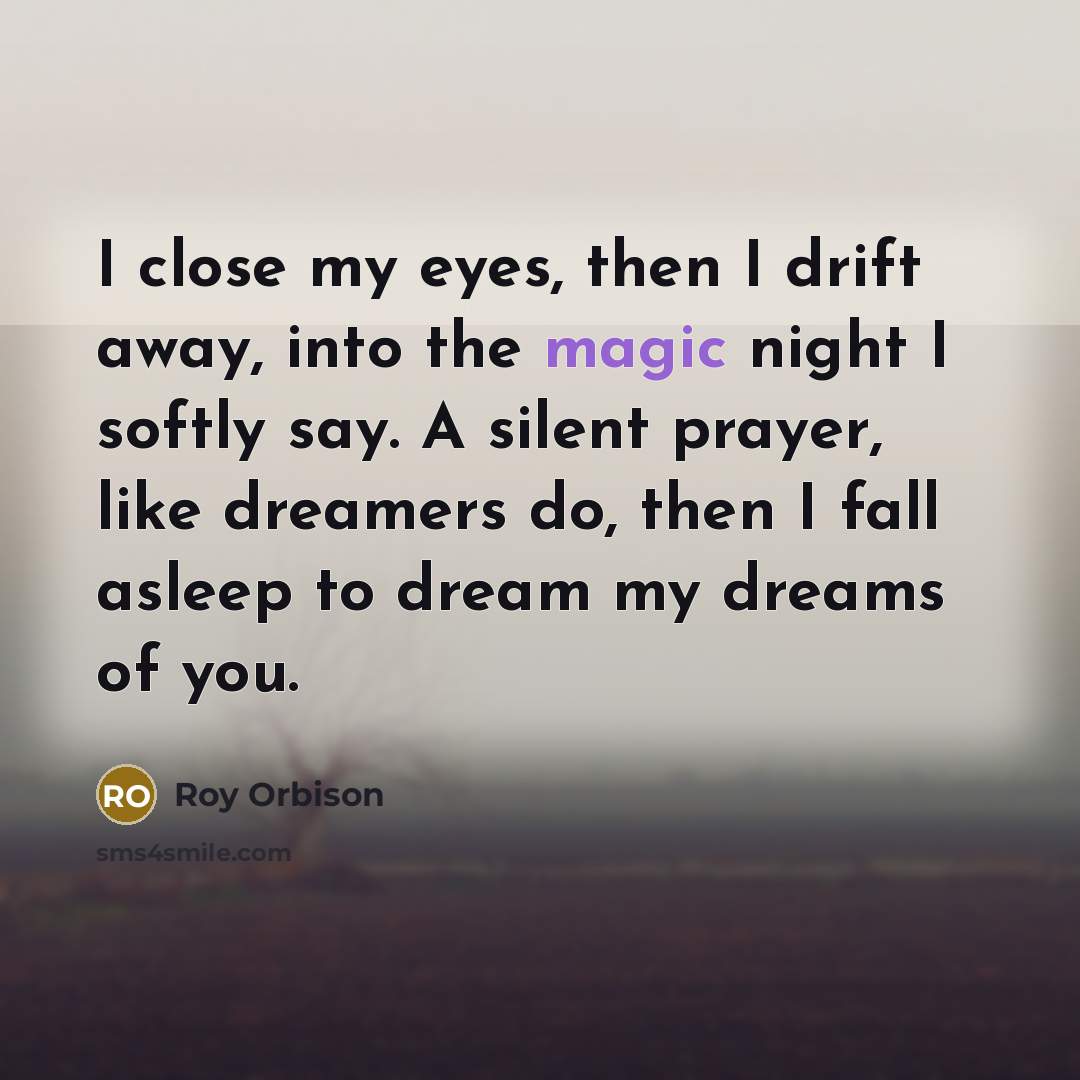 “I close my eyes, then I drift away, into the…” quote by Roy Orbison