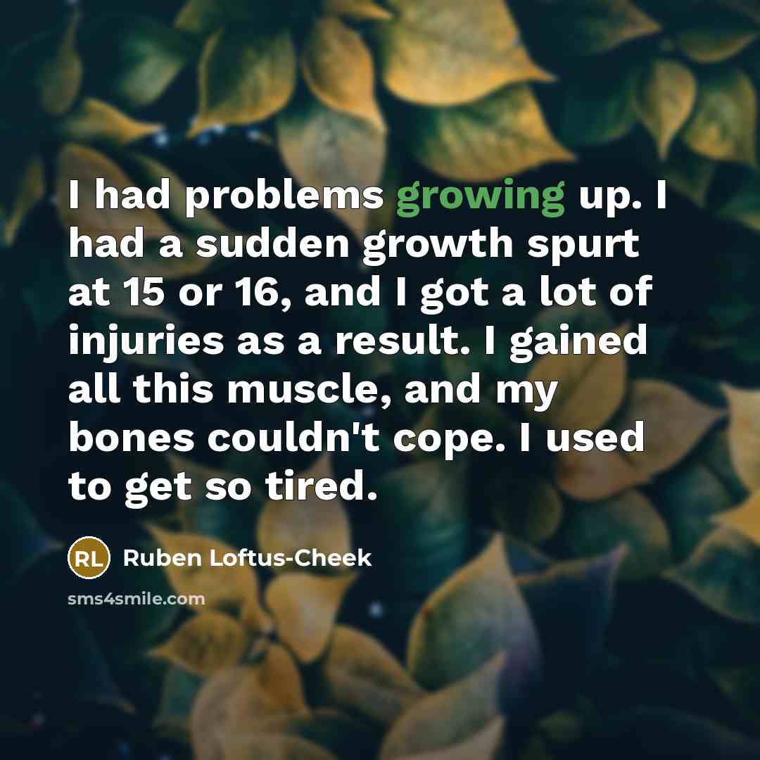 “I had problems growing up. I had a sudden growth…” quote by Ruben Loftus-Cheek