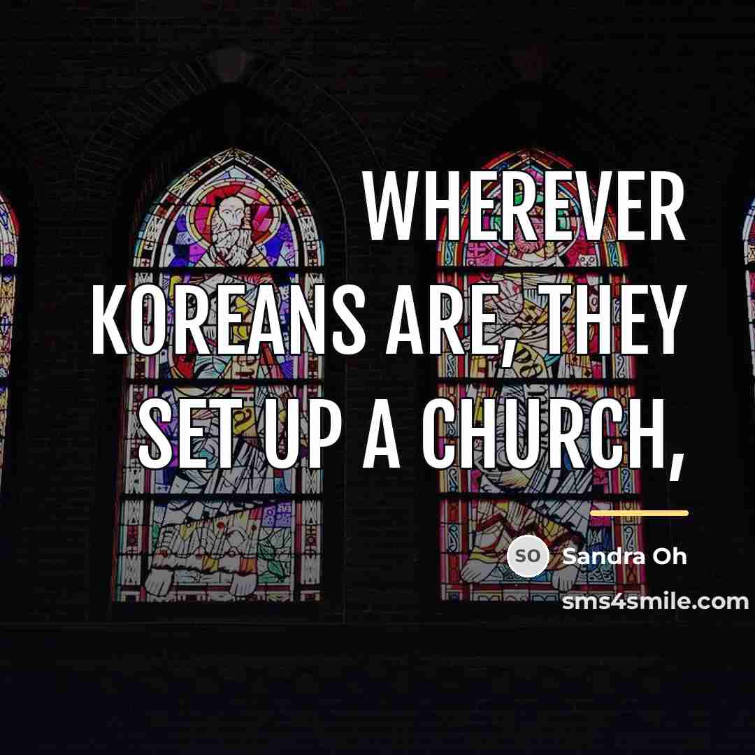 “Wherever Koreans are, they set up a church,…” quote by Sandra Oh