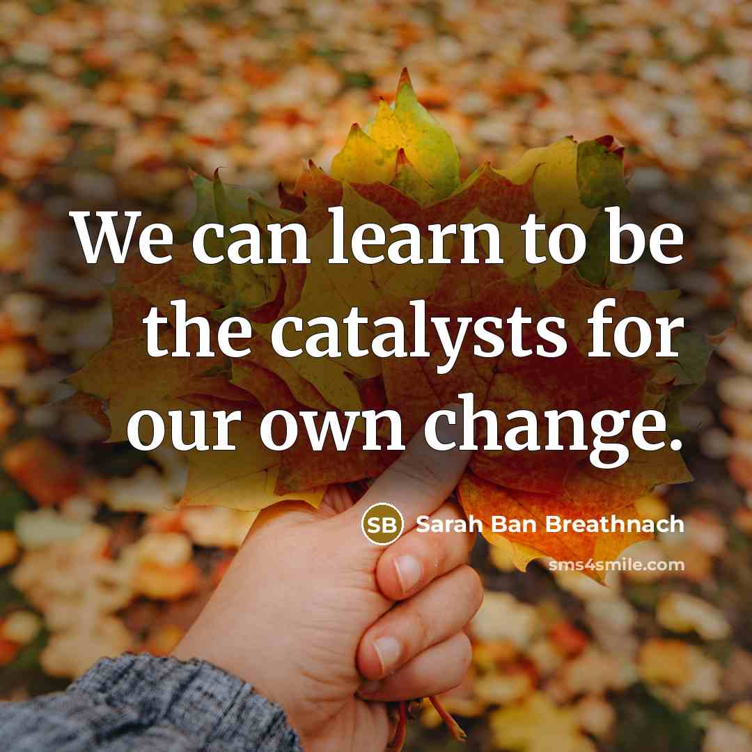“We can learn to be the catalysts for our own…” quote by Sarah Ban Breathnach