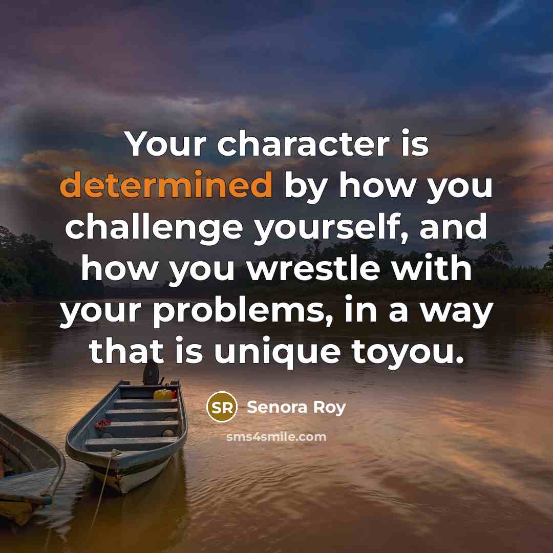 “Your character is determined by how you challenge yourself, and…” quote by Senora Roy