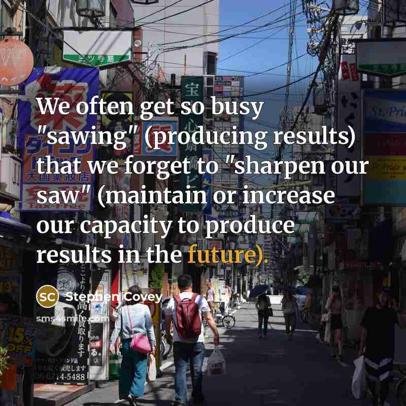 “We often get so busy "sawing" (producing results) that we…” quote by Stephen Covey