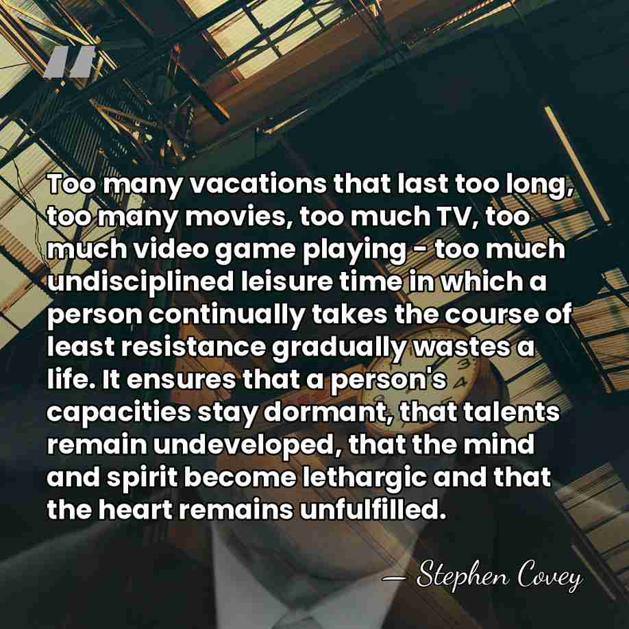 Too many vacations that last too long, too many movies, too much&hellip; - Stephen Covey