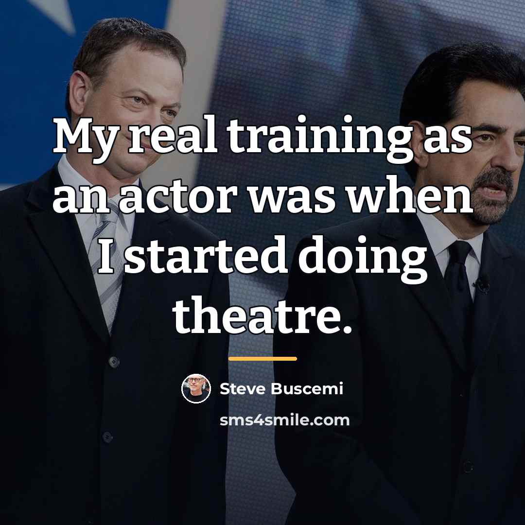 “My real training as an actor was when I started…” quote by Steve Buscemi
