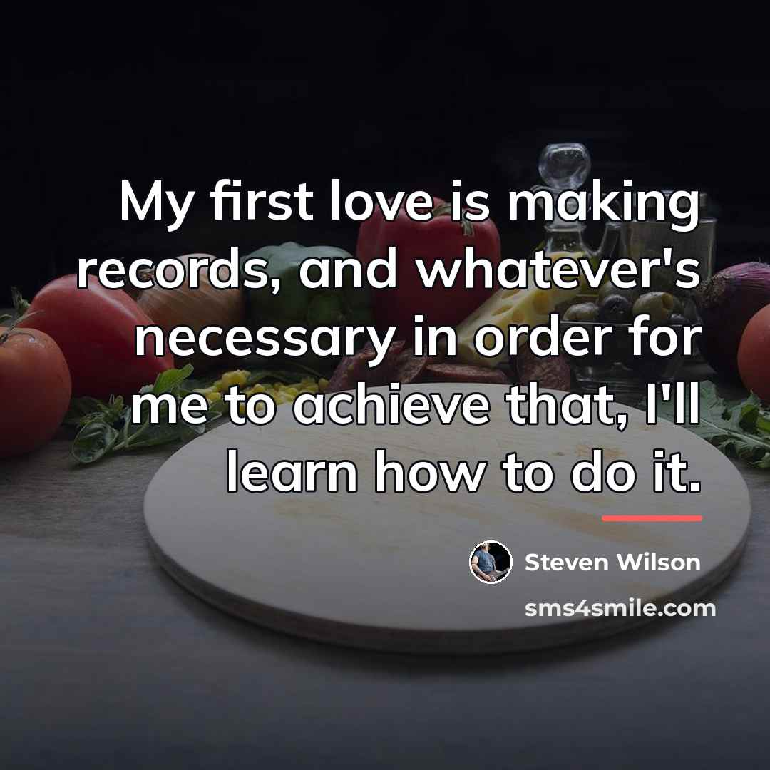 “My first love is making records, and whatever's necessary in…” quote by Steven Wilson