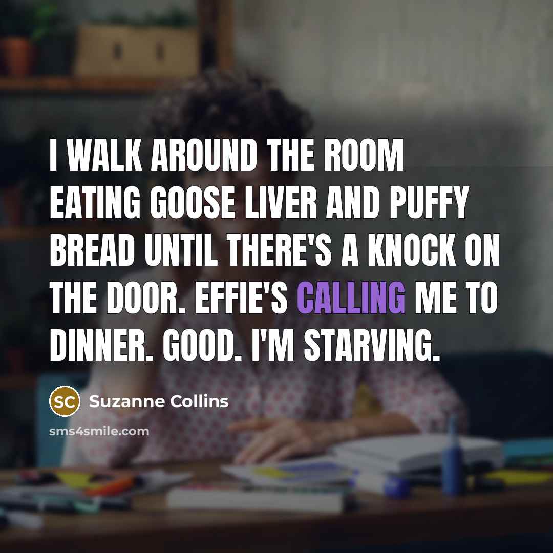 “I walk around the room eating goose liver and puffy…” quote by Suzanne Collins