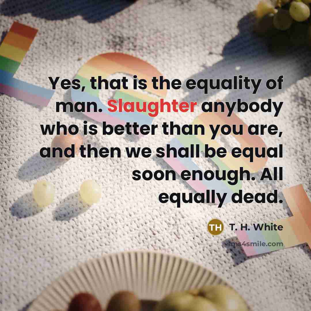 “Yes, that is the equality of man. Slaughter anybody who…” quote by T. H. White