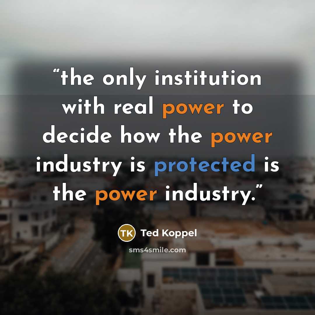 “the only institution with real power to decide how the power industry is protected is the power industry.” quote by Ted Koppel