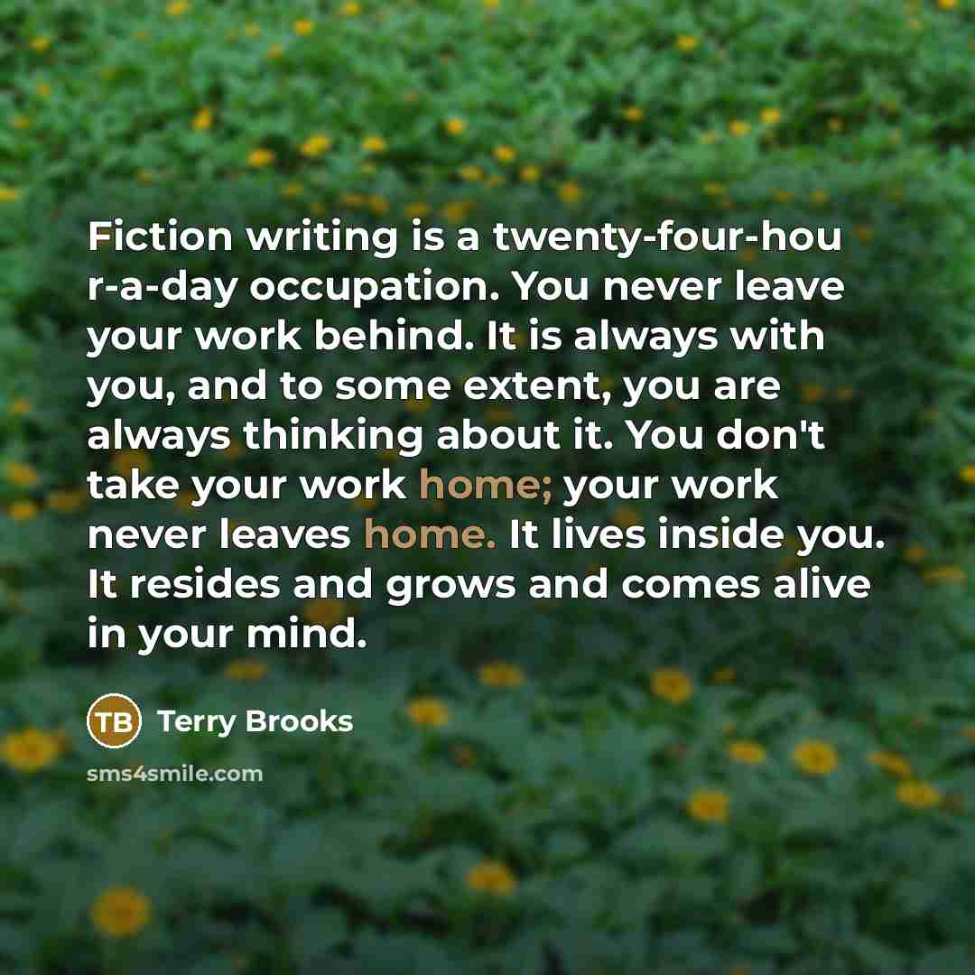 “Fiction writing is a twenty-four-hou r-a-day occupation. You never leave…” quote by Terry Brooks