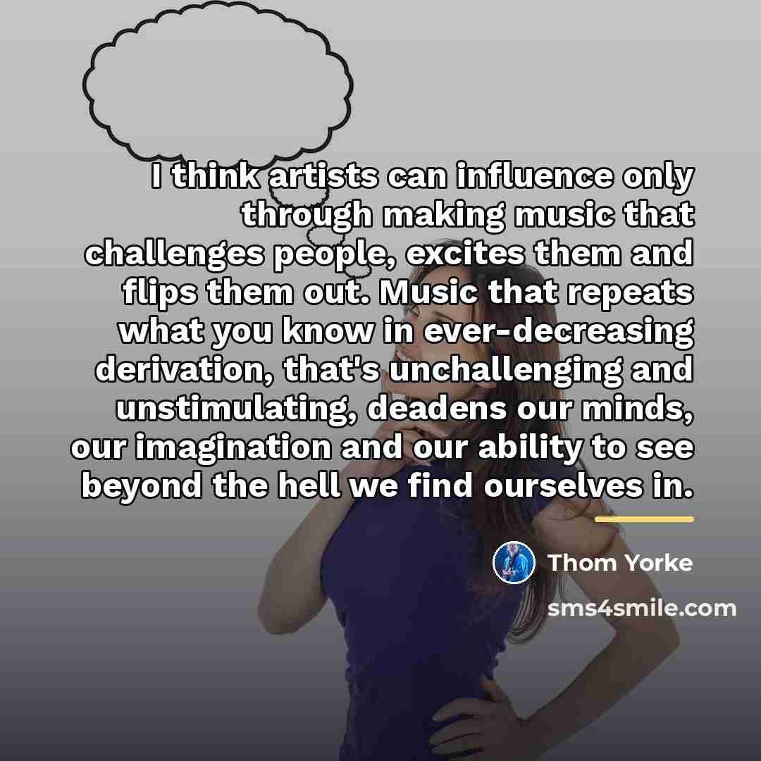 “I think artists can influence only through making music that…” quote by Thom Yorke