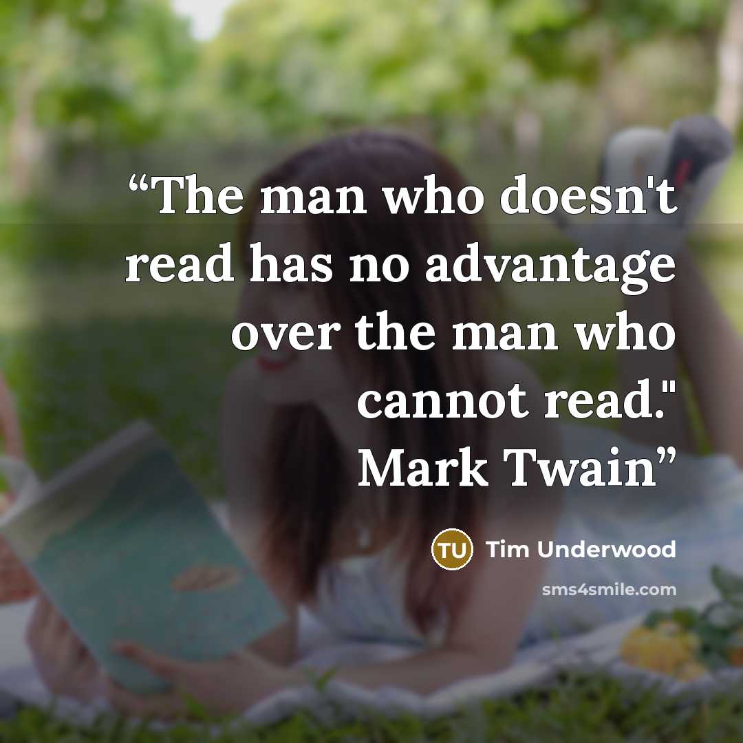 “The man who doesn't read has no advantage over the man who cannot read." Mark Twain” quote by Tim Underwood
