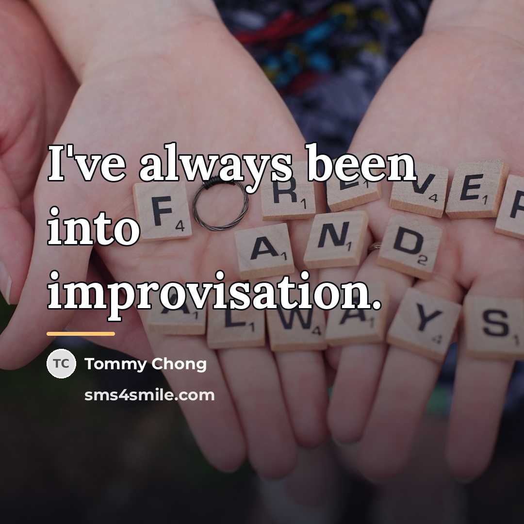 “I've always been into improvisation.…” quote by Tommy Chong