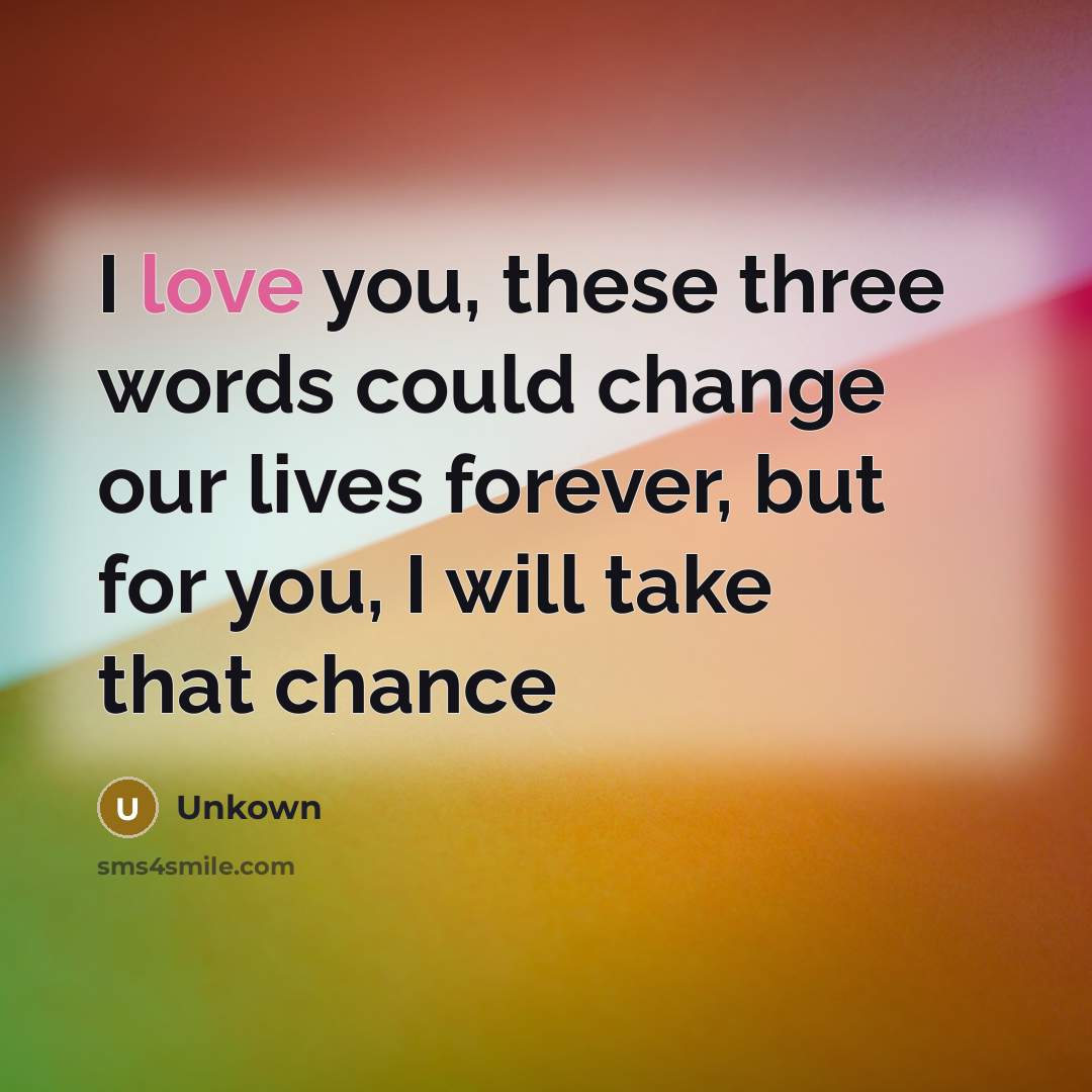 “I love you, these three words could change our lives…” quote by Unkown