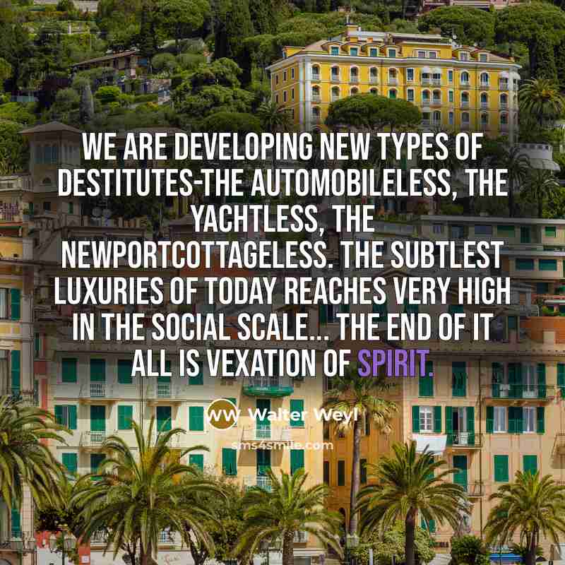 “We are developing new types of destitutes-the automobileless, the yachtless,…” quote by Walter Weyl