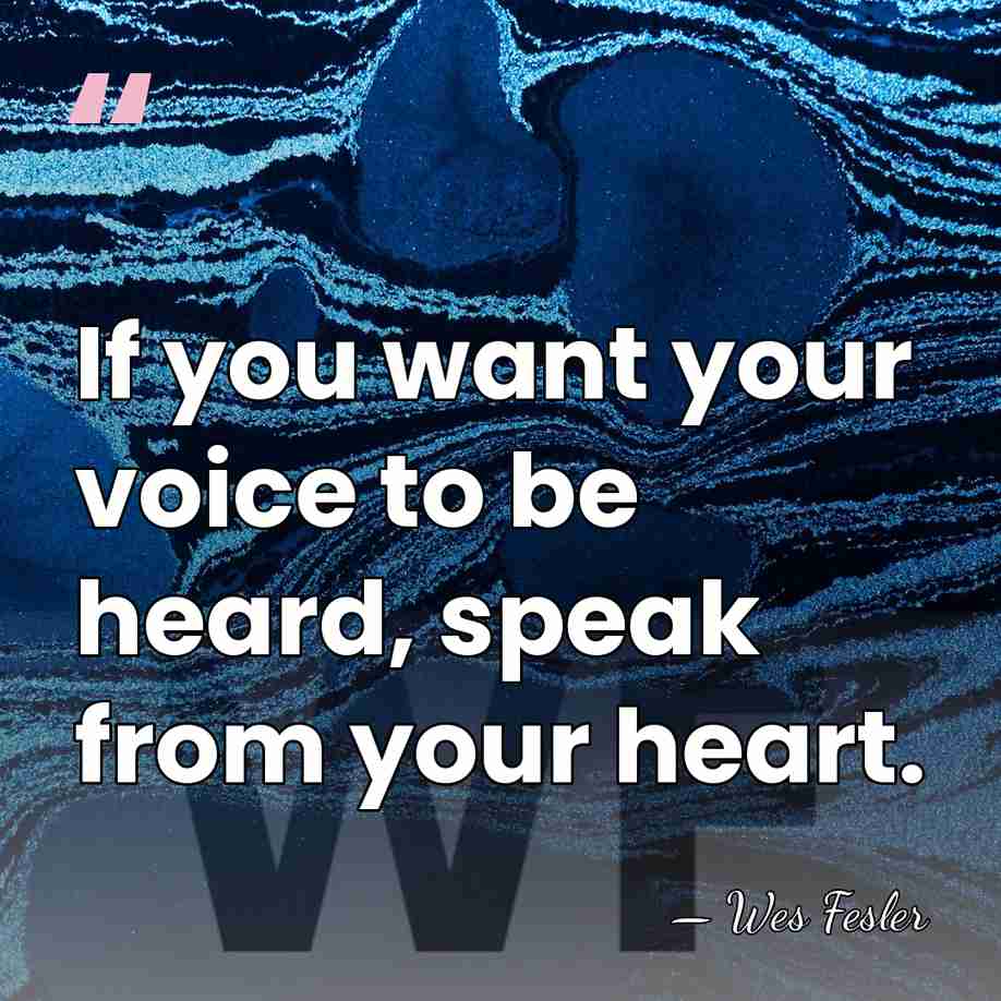 If you want your voice to be heard, speak from your heart. - Wes Fesler