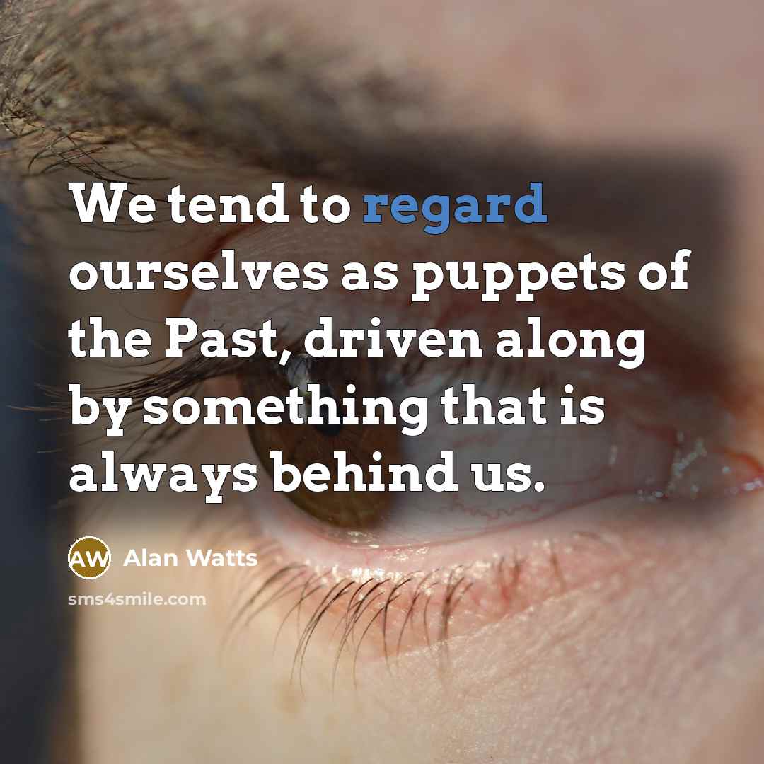 “We tend to regard ourselves as puppets of the Past,…” quote by Alan Watts