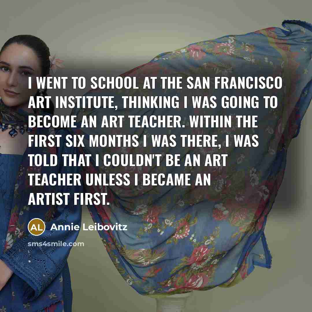 “I went to school at the San Francisco Art Institute,…” quote by Annie Leibovitz
