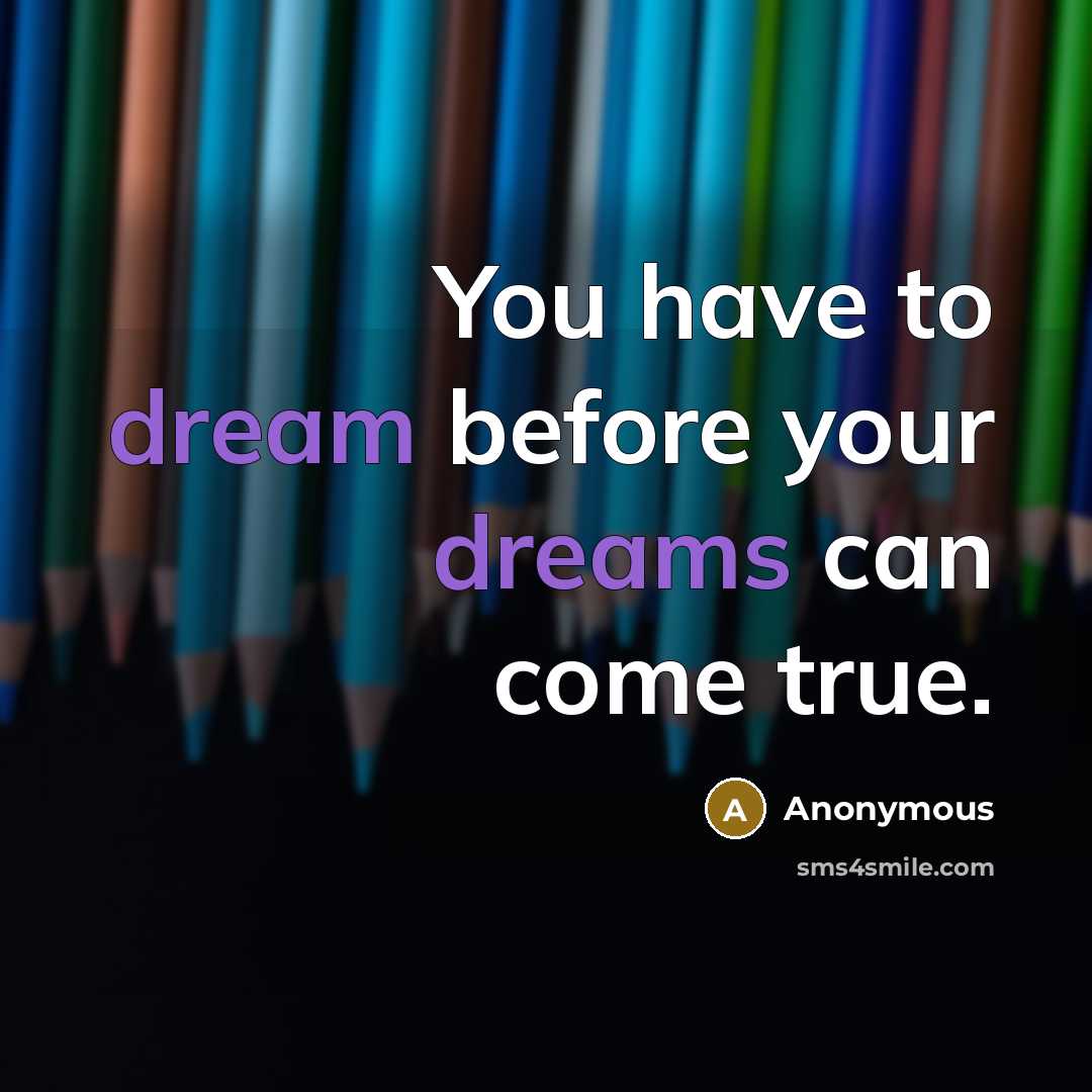 “You have to dream before your dreams can come true.” quote by Anonymous