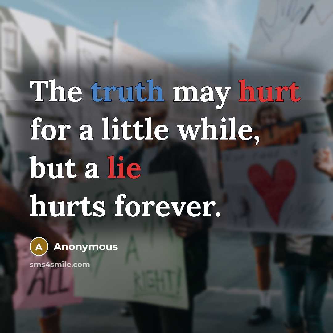 “The truth may hurt for a little while, but a lie hurts forever.” quote by Anonymous