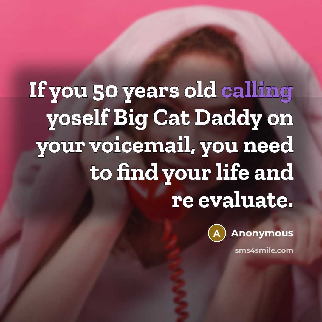 “If you 50 years old calling yoself Big Cat Daddy…” quote by Anonymous