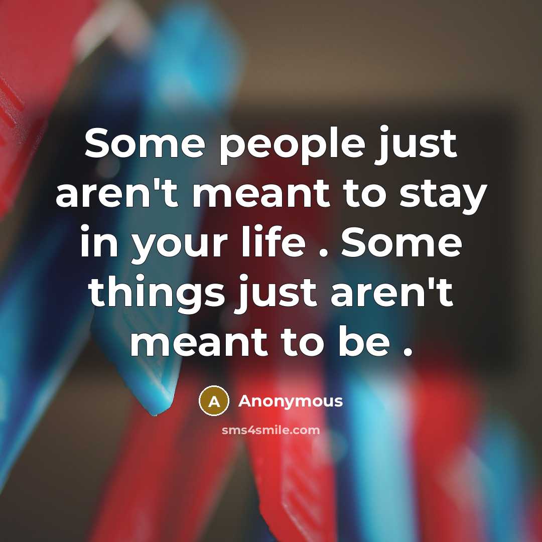 “Some people just aren't meant to stay in your life…” quote by Anonymous