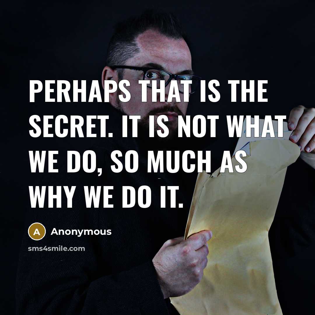 “Perhaps that is the secret. It is not what we…” quote by Anonymous